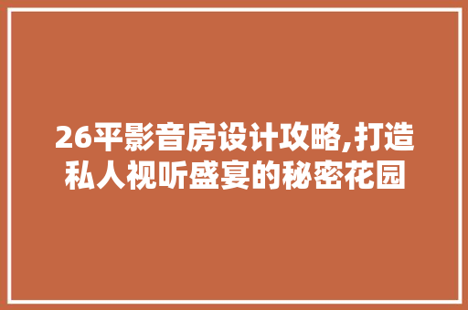 26平影音房设计攻略,打造私人视听盛宴的秘密花园