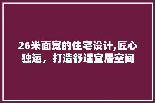 26米面宽的住宅设计,匠心独运，打造舒适宜居空间