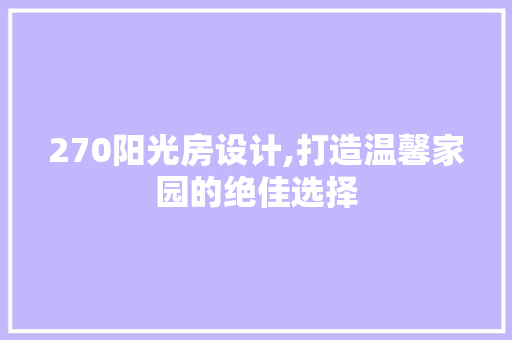 270阳光房设计,打造温馨家园的绝佳选择