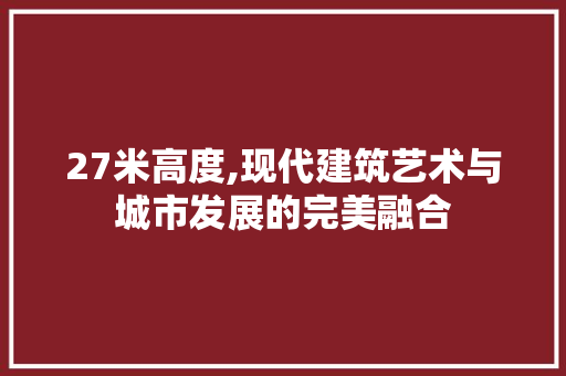27米高度,现代建筑艺术与城市发展的完美融合 景观设计
