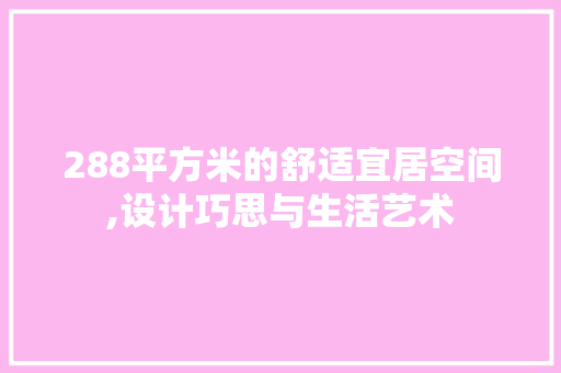 288平方米的舒适宜居空间,设计巧思与生活艺术