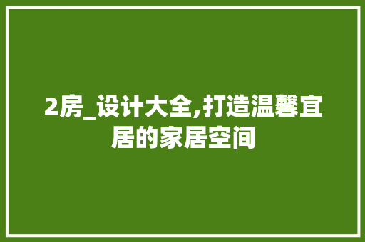 2房_设计大全,打造温馨宜居的家居空间