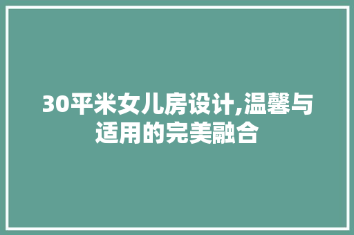 30平米女儿房设计,温馨与适用的完美融合 装修材料