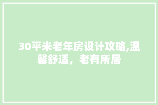 30平米老年房设计攻略,温馨舒适，老有所居 隔断设计