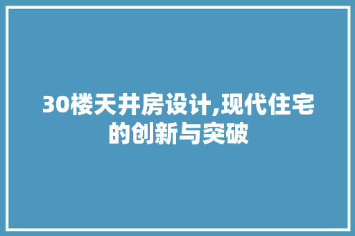 30楼天井房设计,现代住宅的创新与突破