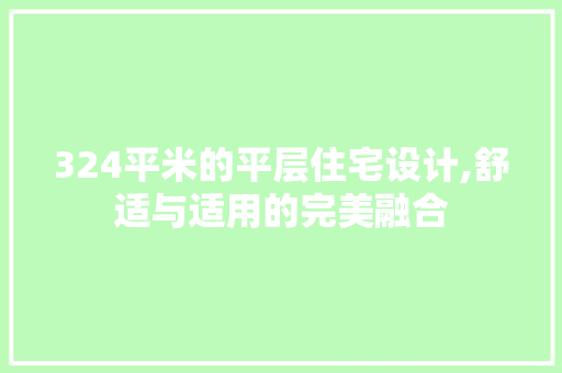 324平米的平层住宅设计,舒适与适用的完美融合 建筑设计