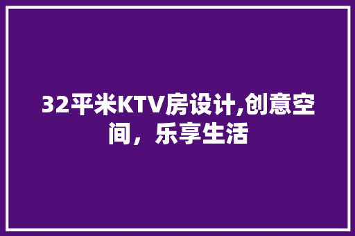32平米KTV房设计,创意空间，乐享生活 景观设计