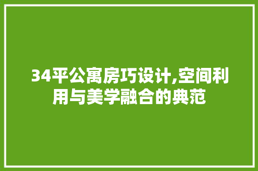 34平公寓房巧设计,空间利用与美学融合的典范