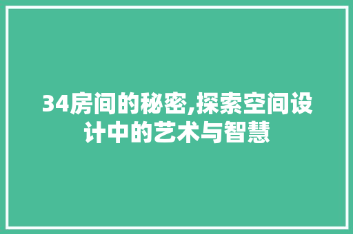 34房间的秘密,探索空间设计中的艺术与智慧