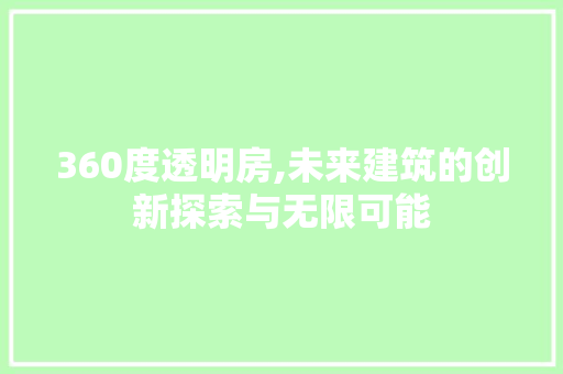 360度透明房,未来建筑的创新探索与无限可能