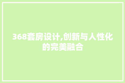 368套房设计,创新与人性化的完美融合
