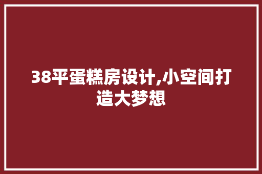 38平蛋糕房设计,小空间打造大梦想