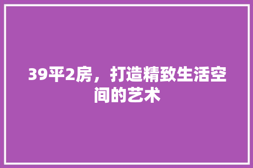 39平2房，打造精致生活空间的艺术 墙面装饰
