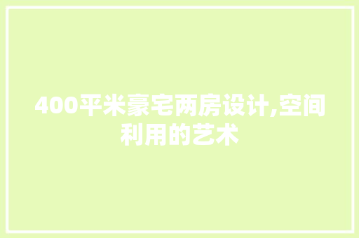 400平米豪宅两房设计,空间利用的艺术 景观设计 400平米豪宅两房设计,空间利用的艺术 景观设计