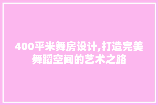 400平米舞房设计,打造完美舞蹈空间的艺术之路
