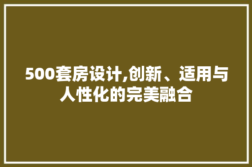 500套房设计,创新、适用与人性化的完美融合 装修材料 500套房设计,创新、适用与人性化的完美融合 装修材料
