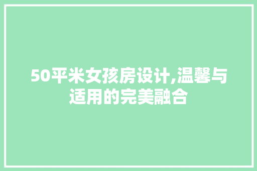 50平米女孩房设计,温馨与适用的完美融合