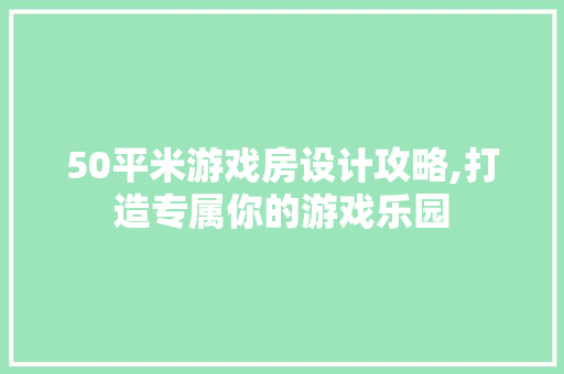 50平米游戏房设计攻略,打造专属你的游戏乐园 景观设计