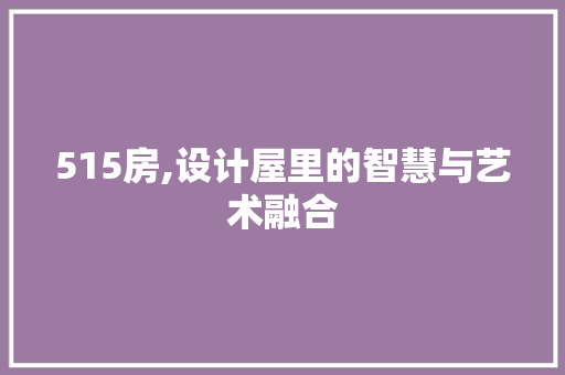515房,设计屋里的智慧与艺术融合