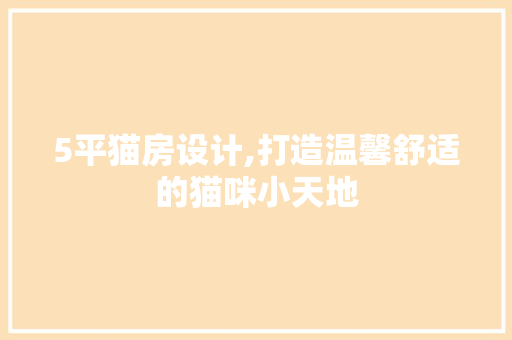 5平猫房设计,打造温馨舒适的猫咪小天地 建筑设计