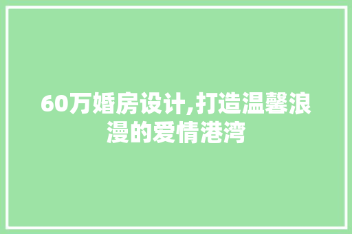 60万婚房设计,打造温馨浪漫的爱情港湾 装修材料 60万婚房设计,打造温馨浪漫的爱情港湾 装修材料
