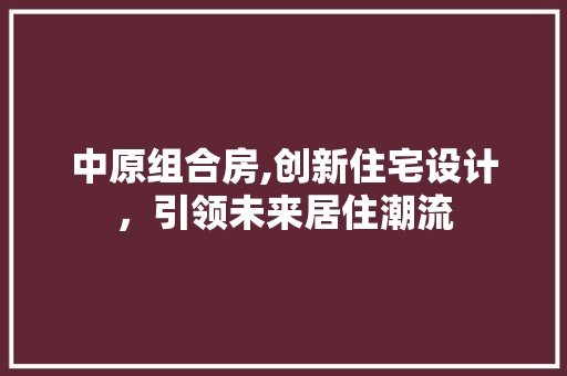 中原组合房,创新住宅设计，引领未来居住潮流 墙面装饰