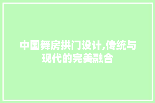 中国舞房拱门设计,传统与现代的完美融合