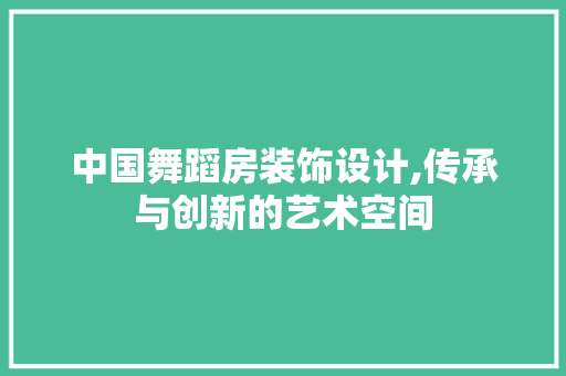 中国舞蹈房装饰设计,传承与创新的艺术空间 建筑设计