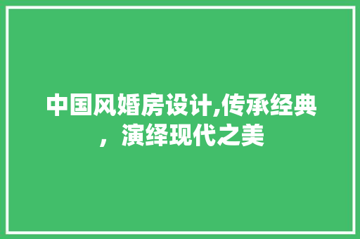 中国风婚房设计,传承经典，演绎现代之美 建筑设计