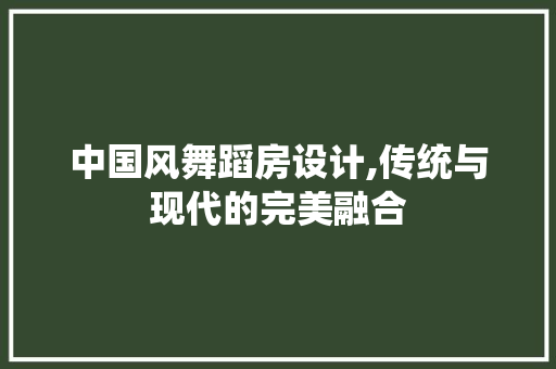 中国风舞蹈房设计,传统与现代的完美融合