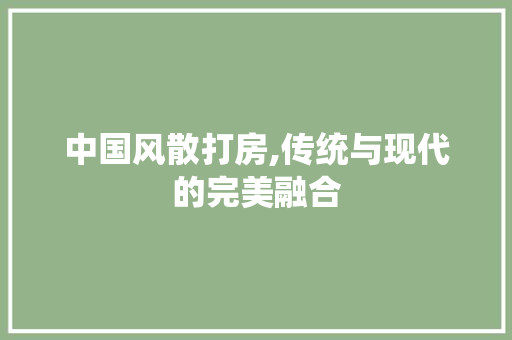 中国风散打房,传统与现代的完美融合