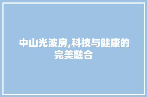 中山光波房,科技与健康的完美融合