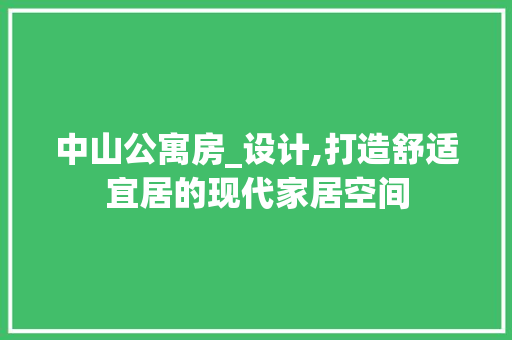 中山公寓房_设计,打造舒适宜居的现代家居空间