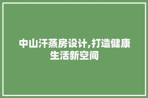 中山汗蒸房设计,打造健康生活新空间 装修攻略