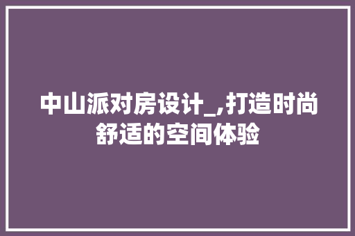 中山派对房设计_,打造时尚舒适的空间体验