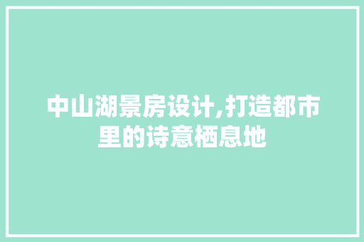 中山湖景房设计,打造都市里的诗意栖息地