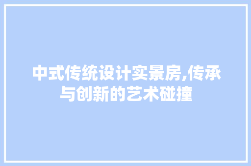 中式传统设计实景房,传承与创新的艺术碰撞
