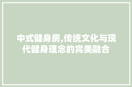 中式健身房,传统文化与现代健身理念的完美融合