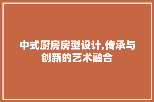 中式厨房房型设计,传承与创新的艺术融合