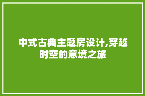 中式古典主题房设计,穿越时空的意境之旅