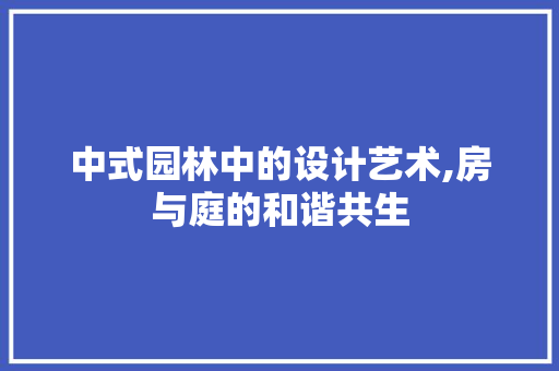 中式园林中的设计艺术,房与庭的和谐共生