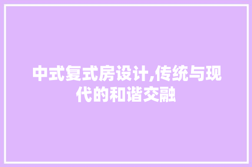 中式复式房设计,传统与现代的和谐交融