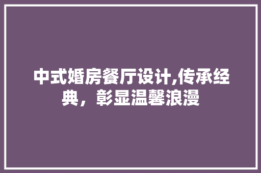 中式婚房餐厅设计,传承经典，彰显温馨浪漫