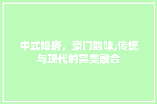 中式婚房，豪门韵味,传统与现代的完美融合