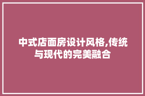 中式店面房设计风格,传统与现代的完美融合