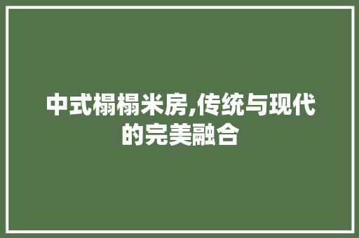 中式榻榻米房,传统与现代的完美融合