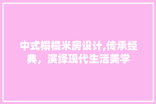 中式榻榻米房设计,传承经典，演绎现代生活美学