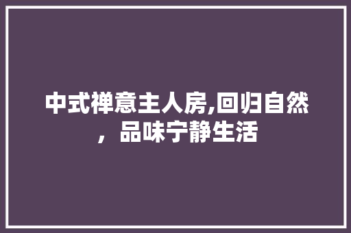 中式禅意主人房,回归自然，品味宁静生活 地面装修
