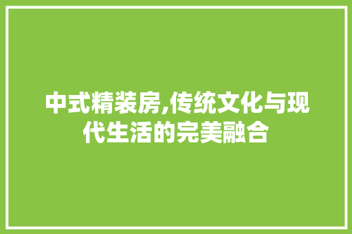 中式精装房,传统文化与现代生活的完美融合