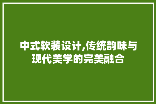 中式软装设计,传统韵味与现代美学的完美融合